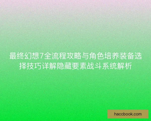 最终幻想7全流程攻略与角色培养装备选择技巧详解隐藏要素战斗系统解析