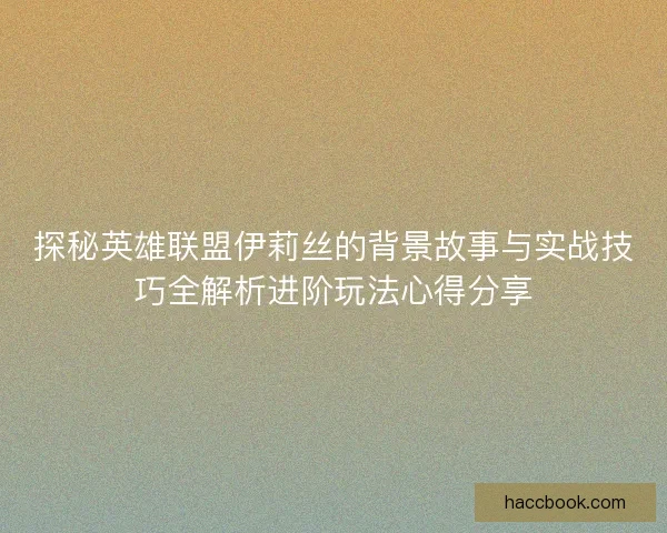 探秘英雄联盟伊莉丝的背景故事与实战技巧全解析进阶玩法心得分享