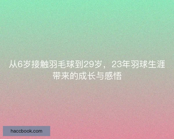 从6岁接触羽毛球到29岁，23年羽球生涯带来的成长与感悟