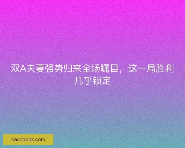 双A夫妻强势归来全场瞩目，这一局胜利几乎锁定